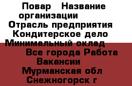 Повар › Название организации ­ VBGR › Отрасль предприятия ­ Кондитерское дело › Минимальный оклад ­ 30 000 - Все города Работа » Вакансии   . Мурманская обл.,Снежногорск г.